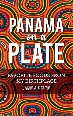 Panama on a Plate: Favorite Foods from my Birthplace - Yadira Stamp