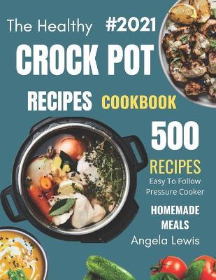 Healthy Crock Pot Recipes Cookbook 2021: 500 Flavorful Must-Have Slow Cooker Recipes on a Budget for beginners & Advanced Users ( Crockpot, crock pots - Angela Lewis