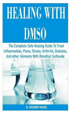 Healing with Dmso: The Complete Safe Healing Guide To Treat Inflammation, Pains, Stroke, Arthritis, Diabetes, and other Ailments With Dim - Rosemont Michael