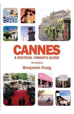 Poza produsului Cannes - A Festival Virgin's Guide (7th Edition): Attending the Cannes Film Festival, for Filmmakers and Film Industry Professionals - Benjamin Craig