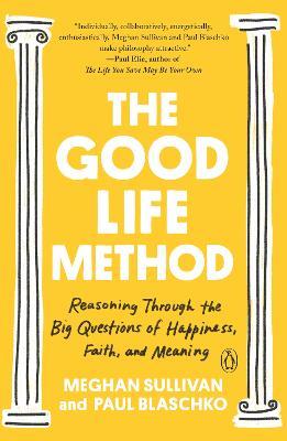 The Good Life Method: Reasoning Through the Big Questions of Happiness, Faith, and Meaning - Meghan Sullivan