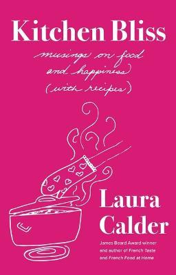Kitchen Bliss: Musings on Food and Happiness (with Recipes) - Laura Calder