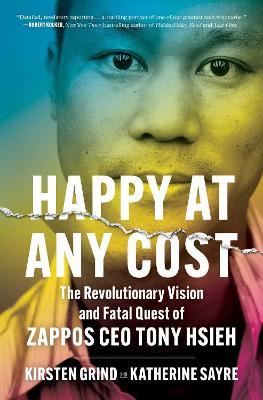 Happy at Any Cost: The Revolutionary Vision and Fatal Quest of Zappos CEO Tony Hsieh - Kirsten Grind
