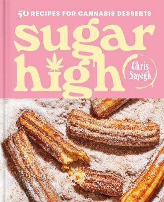 Sugar High: 50 Recipes for Cannabis Desserts - Chris Sayegh