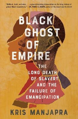 Black Ghost of Empire: The Long Death of Slavery and the Failure of Emancipation - Kris Manjapra