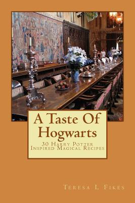 A Taste Of Hogwarts: 30 Harry Potter Inspired Magical Recipes - Teresa L. Fikes