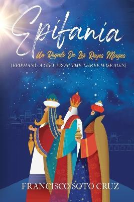 Epifania (with English translation): Un Regalo De Los Reyes Magos - Francisco Soto Cruz