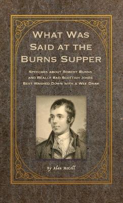 What Was Said at the Burns Supper: Speeches about Robert Burns and Really Bad Scottish Jokes Best Washed Down with a Wee Dram - Alan Mccoll