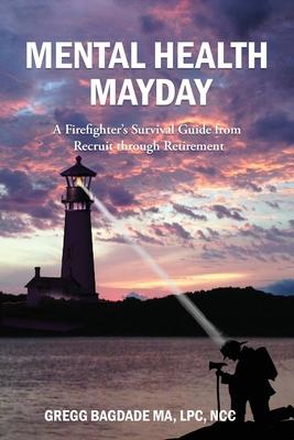 Mental Health Mayday: A Firefighter's Survival Guide from Recruit through Retirement - Gregg Bagdade