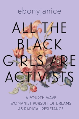 All the Black Girls Are Activists: A Fourth Wave Womanist Pursuit of Dreams as Radical Resistance - Ebonyjanice Moore