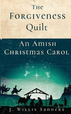 The Forgiveness Quilt: An Amish Christmas Carol - J. Willis Sanders