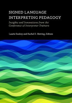 Signed Language Interpreting Pedagogy: Insights and Innovations from the Conference of Interpreter Trainers Volume 13 - Laurie Swabey