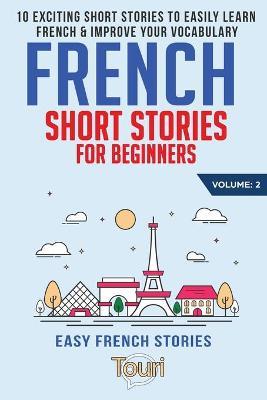 French Short Stories for Beginners: 10 Exciting Short Stories to Easily Learn French & Improve Your Vocabulary - Touri Language Learning