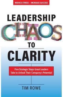 Coperta cărții 'Leadership Chaos to Clarity: Five Strategic Steps Great Leaders Take to Unlock Their Company's Potential - Tim Rowe'