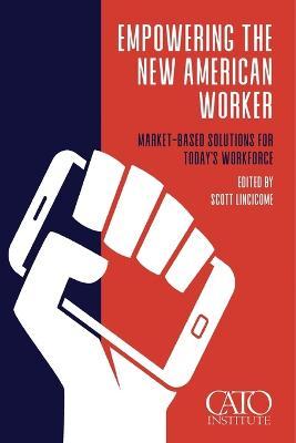 Empowering the New American Worker: Market‐​Based Solutions for Today's Workforce - Scott Lincicome
