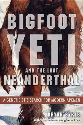 Bigfoot, Yeti, and the Last Neanderthal: A Geneticist's Search for Modern Apemen - Bryan Sykes