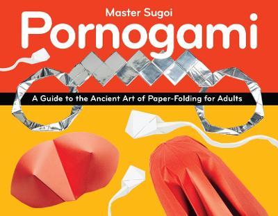 Pornogami: A Guide to the Ancient Art of Paper-Folding for Adults - Sugoi