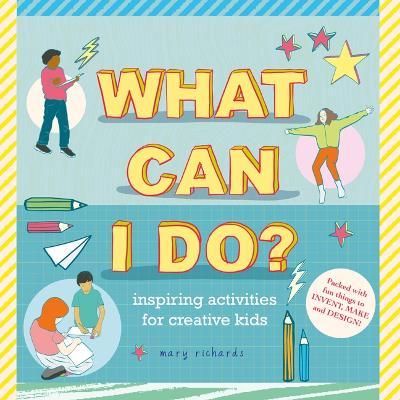 What Can I Do?: Inspiring Activities for Creative Kids - Mary Richards