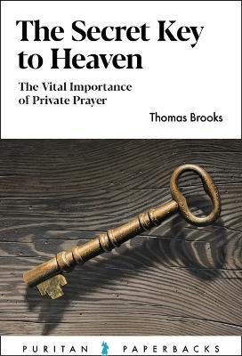 The Secret Key to Heaven: The Vital Importance of Private Prayer - Thomas Brooks