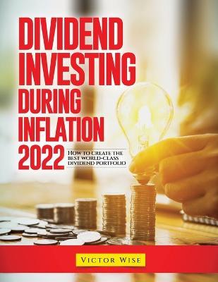Dividend Investing During Inflation 2022: How to create the best world-class dividend portfolio - Victor Wise