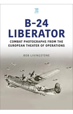 Coperta cărții 'The B-24 Liberator in Combat Photographs: European Theater - Bob Livingstone'