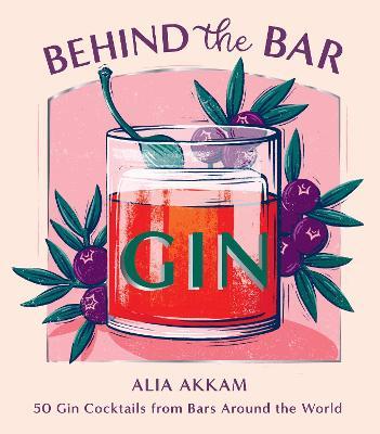 Behind the Bar: Gin: 50 Gin Cocktails from Bars Around the World - Alia Akkam
