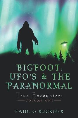 BIGFOOT, UFO's & THE PARANORMAL: True Encounters - Paul G. Buckner