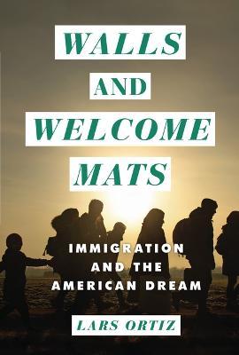 Walls and Welcome Mats: Immigration and the American Dream - Lars Krogstad Ortiz