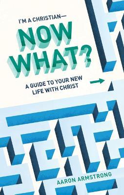 I'm a Christian--Now What?: A Guide to Your New Life with Christ - Aaron Armstrong