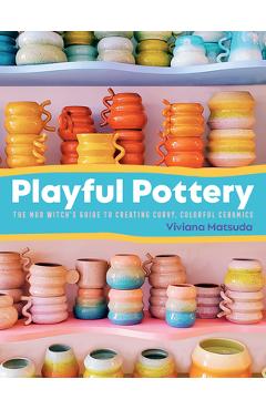 Poza produsului Playful Pottery: The Mudwitch's Guide to Creating Curvy, Colorful Ceramics - Viviana Matsuda