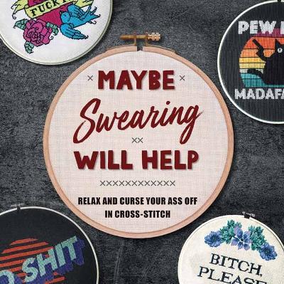 Maybe Swearing Will Help: Relax and Curse Your Ass Off in Cross-Stitch - Weldon Owen