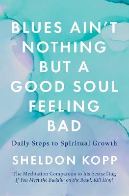 Blues Ain't Nothing But a Good Soul Feeling Bad: Daily Steps to Spiritual Growth - Sheldon Kopp