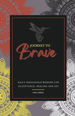 Journey to Brave: Daily Indigenous Wisdom for Acceptance, Healing and Joy - Dana Lowery