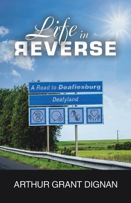Life in Reverse: A Road to Deafiesburg, Deafy Land - Arthur Grant Dignan