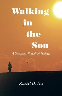 Walking in the Son: A Devotional Pursuit of Holiness - Russel D. Fox