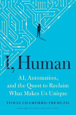 I, Human: Ai, Automation, and the Quest to Reclaim What Makes Us Unique - Tomas Chamorro-premuzic