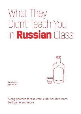 What They Didn't Teach You in Russian Class: Slang Phrases for the Cafe, Club, Bar, Bedroom, Ball Game and More - Erin Coyne