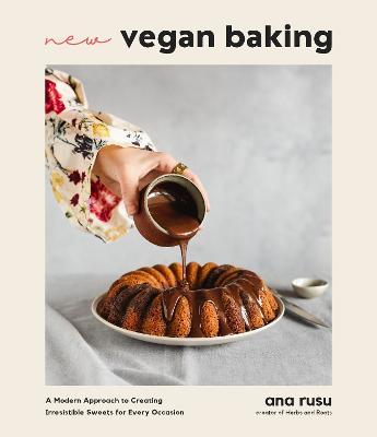 New Vegan Baking: A Modern Approach to Creating Irresistible Sweets for Every Occasion - Ana Rusu