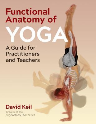 Functional Anatomy of Yoga: A Guide for Practitioners and Teachers - David Keil