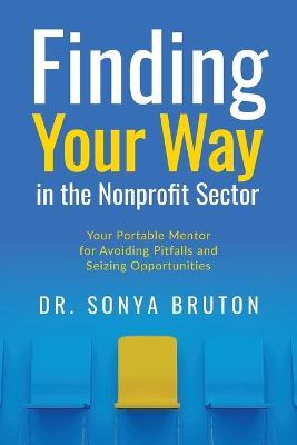 Finding Your Way in the Non-Profit Sector: Your Portable Mentor for Avoiding Pitfalls and Seizing Opportunities - Sonya Bruton