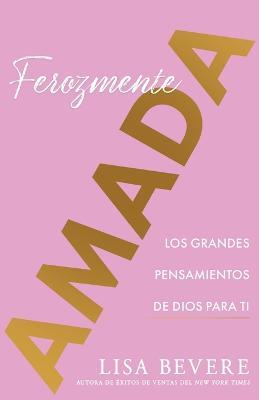 Ferozmente Amada: Los Grandes Pensamientos de Dios Para Ti (Spanish Language Edition, Fiercely Loved (Spanish)) - Lisa Bevere