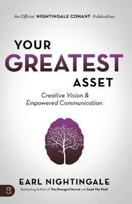Your Greatest Asset: Creative Vision and Empowered Communication - Earl Nightingale