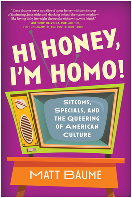 Hi Honey, I'm Homo!: Sitcoms, Specials, and the Queering of American Culture - Matt Baume