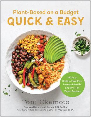 Plant-Based on a Budget Quick & Easy: 100 Fast, Healthy, Meal-Prep, Freezer-Friendly, and One-Pot Vegan Recipes - Toni Okamoto