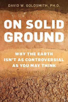 On Solid Ground: Why the Earth Isn't as Controversial as You May Think - David Goldsmith