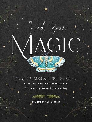 Find Your Magic: A Journal: Create the Magical Life of Your Dreams Through Intention Setting and Following Your Path to Joy - Fortuna Noir