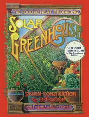 The Food and Heat Producing Solar Greenhouse: Design, Construction and Operation - Rick Fisher