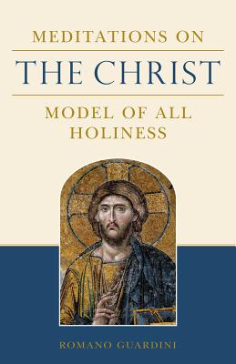 Meditations on the Christ: Model of All Holiness - Romano Guardinin