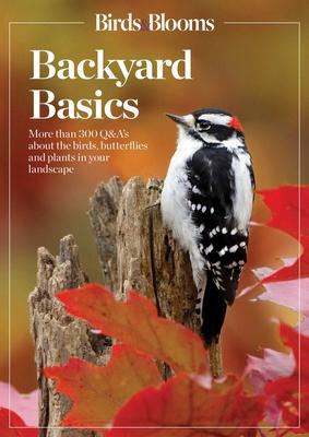 Birds and Blooms Backyard Basics: More Than 300 Q&as about Birds, Butterflies and Plants in Your Landscape - Birds And Blooms