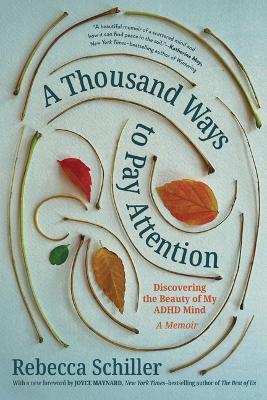 A Thousand Ways to Pay Attention: Discovering the Beauty of My ADHD Mind--A Memoir - Rebecca Schiller